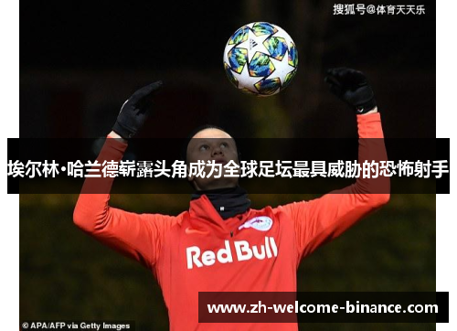 埃尔林·哈兰德崭露头角成为全球足坛最具威胁的恐怖射手