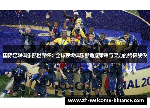 国际足联俱乐部世界杯：全球顶级俱乐部角逐荣耀与实力的终极战役