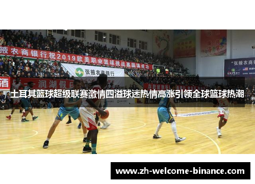 土耳其篮球超级联赛激情四溢球迷热情高涨引领全球篮球热潮