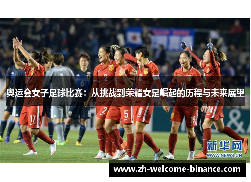 奥运会女子足球比赛：从挑战到荣耀女足崛起的历程与未来展望