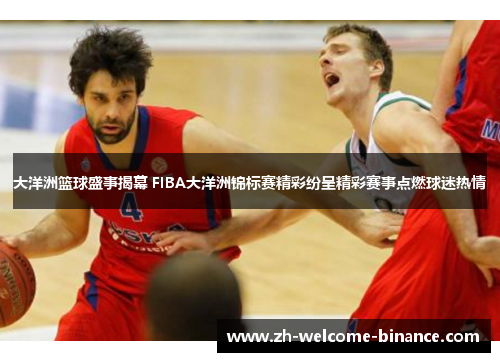大洋洲篮球盛事揭幕 FIBA大洋洲锦标赛精彩纷呈精彩赛事点燃球迷热情