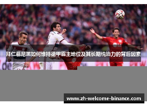 拜仁慕尼黑如何维持德甲霸主地位及其长期统治力的背后因素