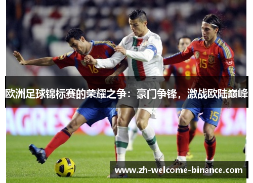 欧洲足球锦标赛的荣耀之争：豪门争锋，激战欧陆巅峰