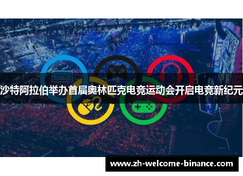 沙特阿拉伯举办首届奥林匹克电竞运动会开启电竞新纪元