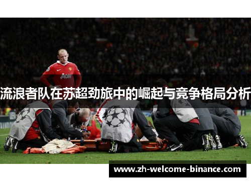 流浪者队在苏超劲旅中的崛起与竞争格局分析