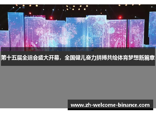 第十五届全运会盛大开幕，全国健儿奋力拼搏共绘体育梦想新篇章