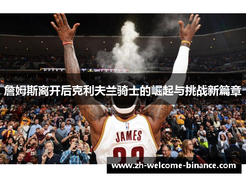 詹姆斯离开后克利夫兰骑士的崛起与挑战新篇章