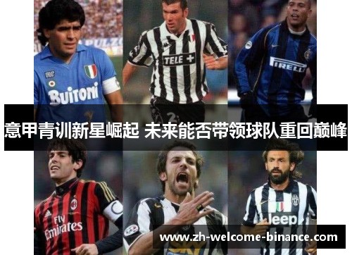 意甲青训新星崛起 未来能否带领球队重回巅峰