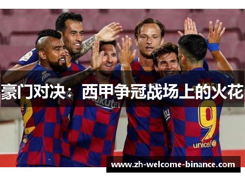 豪门对决：西甲争冠战场上的火花