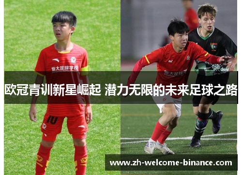 欧冠青训新星崛起 潜力无限的未来足球之路